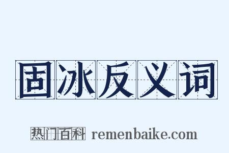 固冰反义词是什么意思的图片